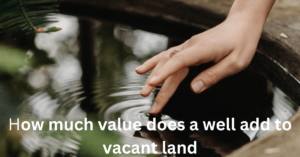 How much value does a well add to vacant land