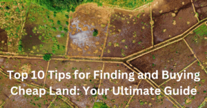 Top 10 Tips for Finding and Buying Cheap Land